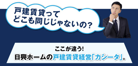 ここが違う！日興ホームの戸建賃貸経営「カシータ」。