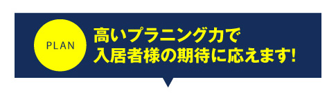 高いプランニング力で入居者様の期待に応えます！